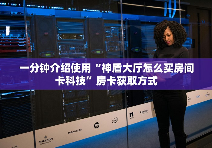 一分钟介绍使用“神盾大厅怎么买房间卡科技”房卡获取方式 一分钟介绍使用“神盾大厅怎么买房间卡科技”房卡获取方式