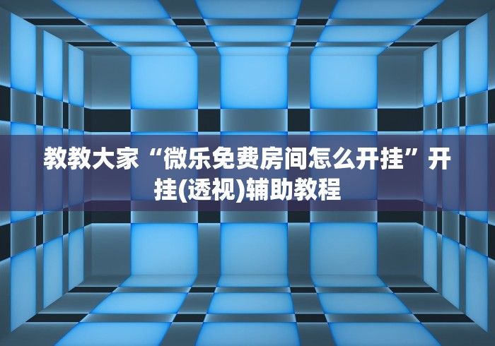 教教大家“微乐免费房间怎么开挂”开挂(透视)辅助教程 教教大家“微乐免费房间怎么开挂”开挂(透视)辅助教程