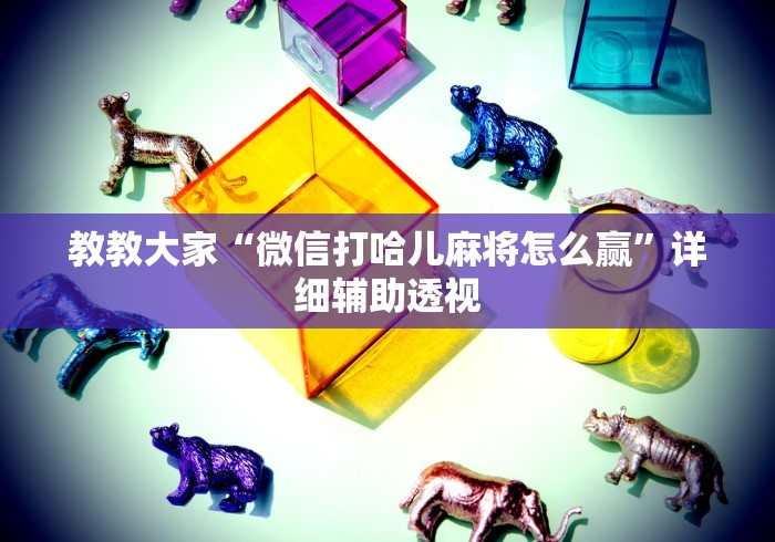 教教大家“微信打哈儿麻将怎么赢”详细辅助透视