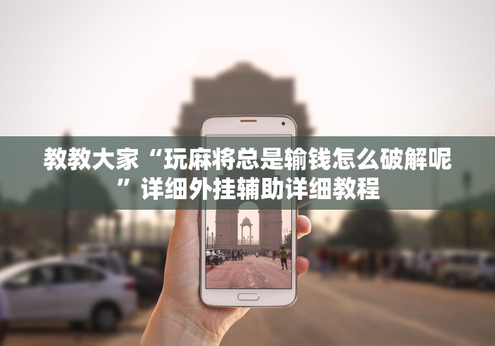 教教大家“玩麻将总是输钱怎么破解呢”详细外挂辅助详细教程 教教大家“玩麻将总是输钱怎么破解呢”详细外挂辅助详细教程