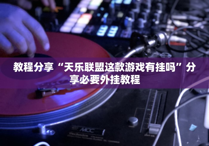 教程分享“天乐联盟这款游戏有挂吗”分享必要外挂教程 教程分享“天乐联盟这款游戏有挂吗”分享必要外挂教程
