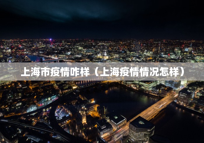 上海市疫情咋样(上海疫情情况怎样) 上海市疫情咋样(上海疫情情况怎样)
