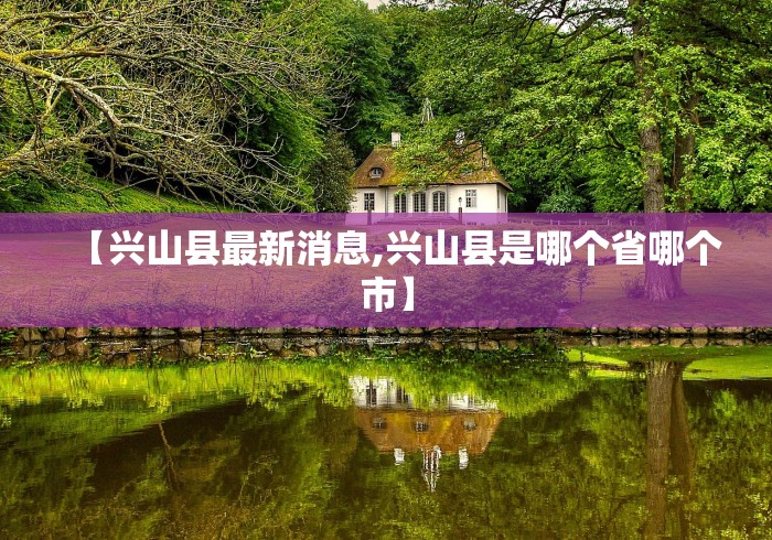 【兴山县最新消息,兴山县是哪个省哪个市】
