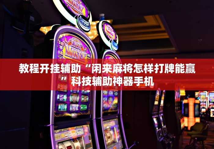 教程开挂辅助“闲来麻将怎样打牌能赢”科技辅助神器手机 教程开挂辅助“闲来麻将怎样打牌能赢”科技辅助神器手机