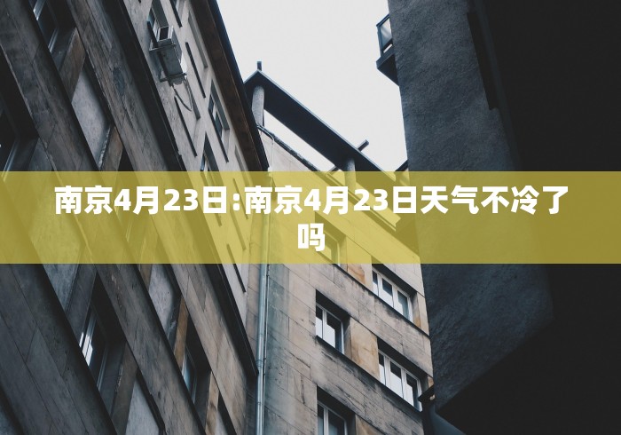 南京4月23日:南京4月23日天气不冷了吗