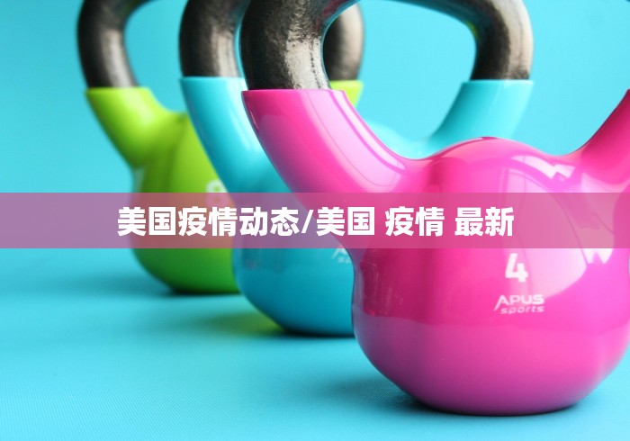 美国疫情动态/美国 疫情 最新