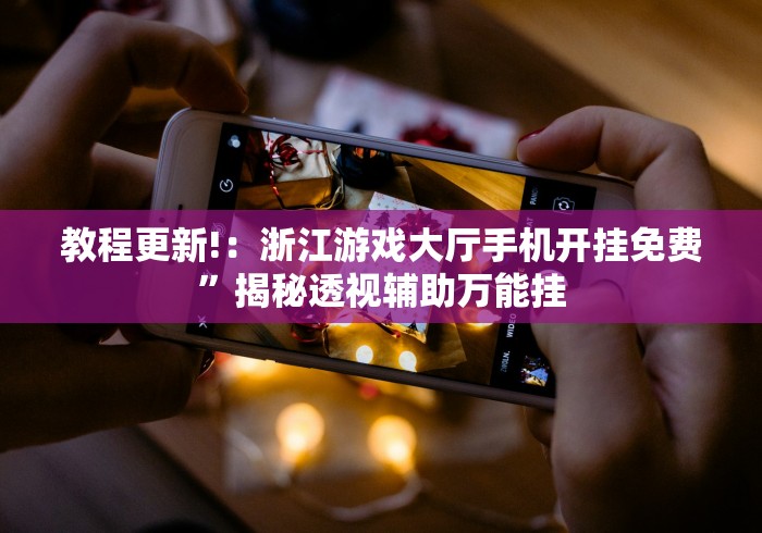 教程更新!:浙江游戏大厅手机开挂免费”揭秘透视辅助万能挂 教程更新!:浙江游戏大厅手机开挂免费”揭秘透视辅助万能挂
