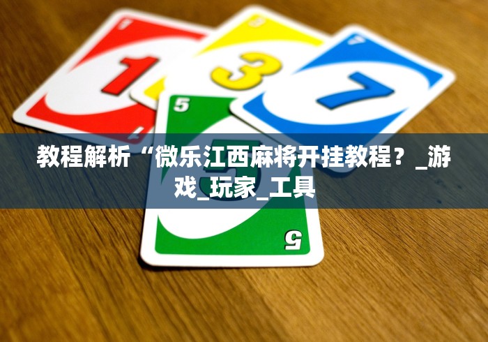 教程解析“微乐江西麻将开挂教程?_游戏_玩家_工具 教程解析“微乐江西麻将开挂教程?_游戏_玩家_工具