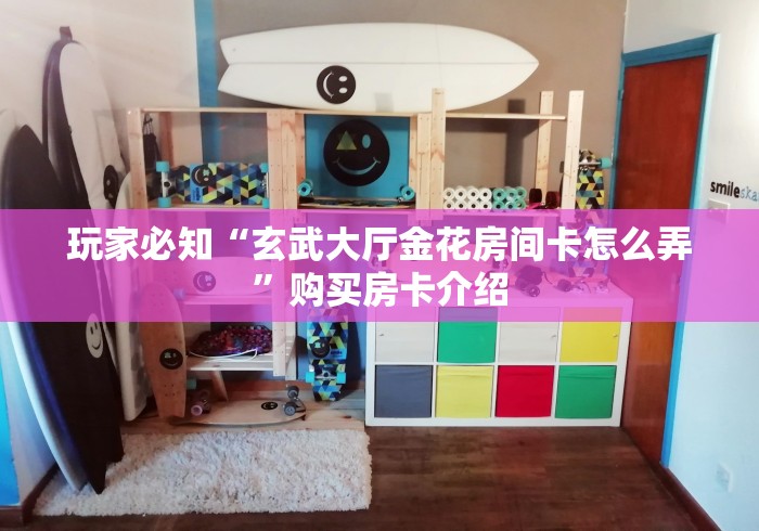 玩家必知“玄武大厅金花房间卡怎么弄”购买房卡介绍