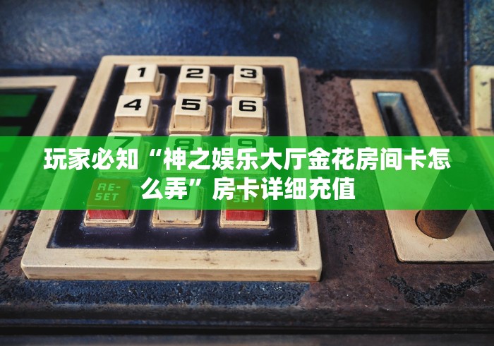 房卡秘诀“新热歌大厅金花房间卡怎么弄”购买房卡介绍 房卡秘诀“新热歌大厅金花房间卡怎么弄”购买房卡介绍