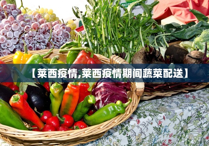 【莱西疫情,莱西疫情期间蔬菜配送】