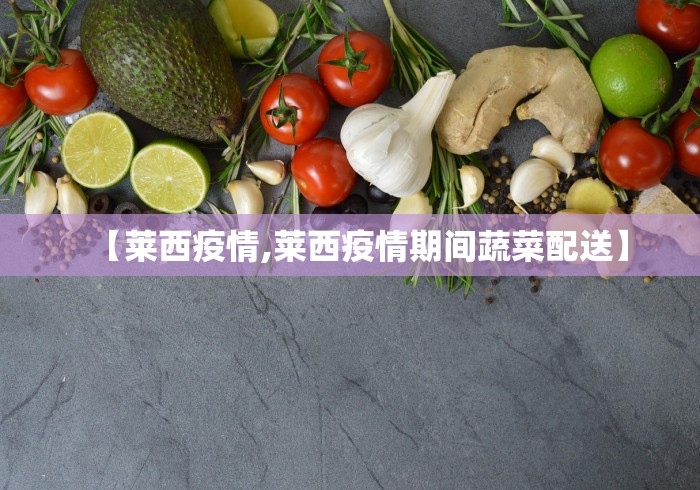 【莱西疫情,莱西疫情期间蔬菜配送】