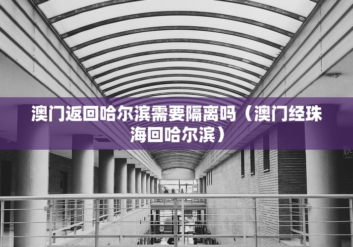 澳门返回哈尔滨需要隔离吗（澳门经珠海回哈尔滨）