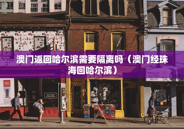 澳门返回哈尔滨需要隔离吗（澳门经珠海回哈尔滨）