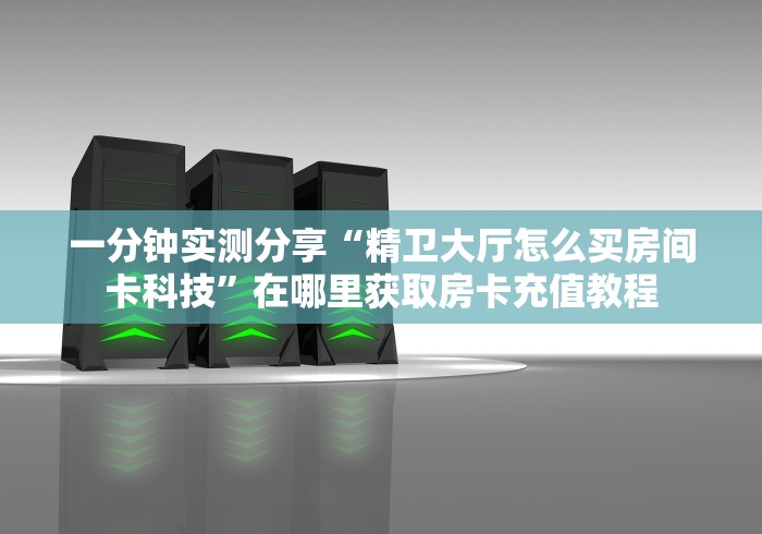 房卡秘诀“新八戒大厅金花房间卡怎么弄”详细房卡怎么购买教程 房卡秘诀“新八戒大厅金花房间卡怎么弄”详细房卡怎么购买教程