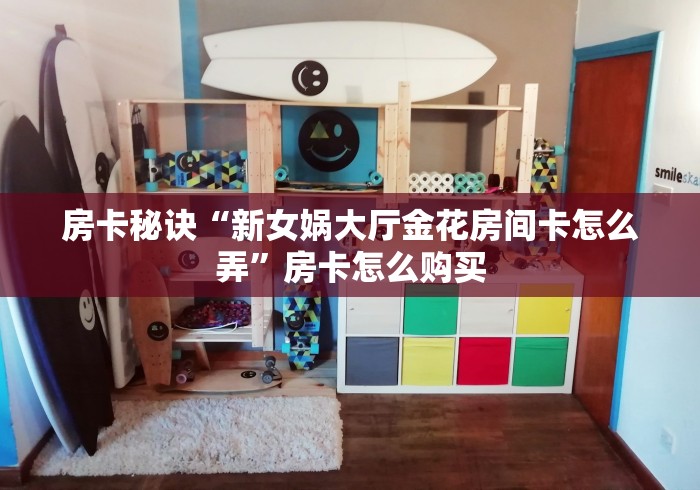 房卡秘诀“新女娲大厅金花房间卡怎么弄”房卡怎么购买 房卡秘诀“新女娲大厅金花房间卡怎么弄”房卡怎么购买