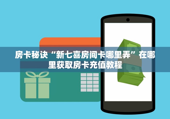 房卡秘诀“新七喜房间卡哪里弄”在哪里获取房卡充值教程 房卡秘诀“新七喜房间卡哪里弄”在哪里获取房卡充值教程
