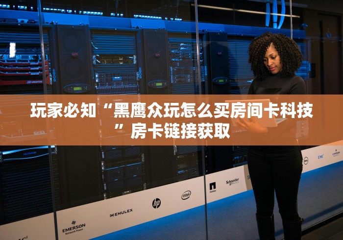 玩家必知“黑鹰众玩怎么买房间卡科技”房卡链接获取