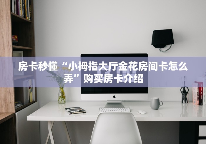 房卡秒懂“小拇指大厅金花房间卡怎么弄”购买房卡介绍