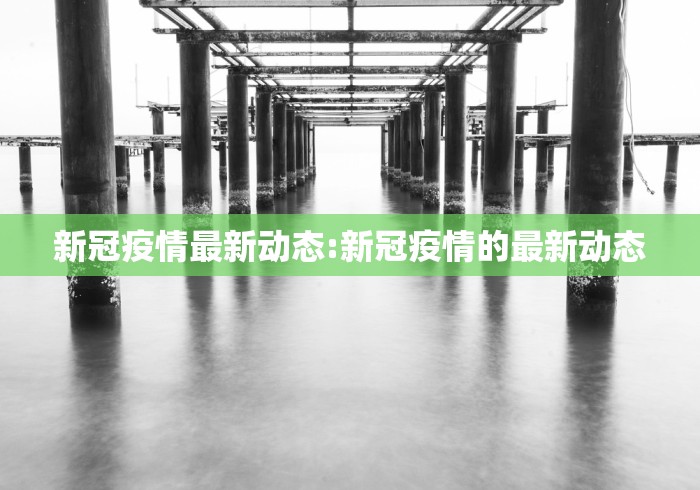 新冠疫情最新动态:新冠疫情的最新动态