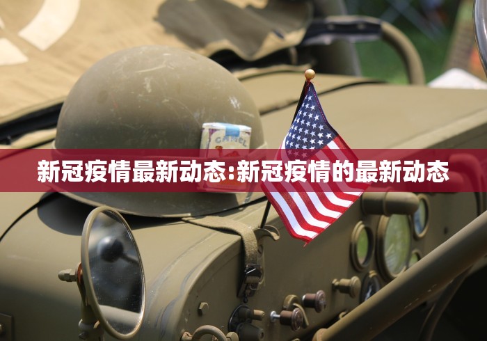 新冠疫情最新动态:新冠疫情的最新动态