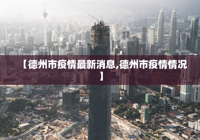 【德州市疫情最新消息,德州市疫情情况】 【德州市疫情最新消息,德州市疫情情况】