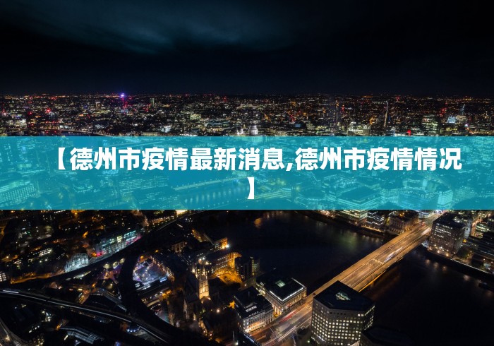【德州市疫情最新消息,德州市疫情情况】 【德州市疫情最新消息,德州市疫情情况】