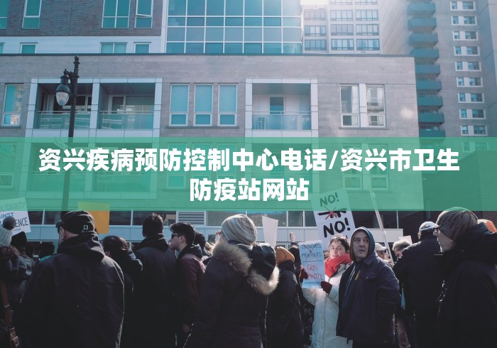 资兴疾病预防控制中心电话/资兴市卫生防疫站网站 资兴疾病预防控制中心电话/资兴市卫生防疫站网站