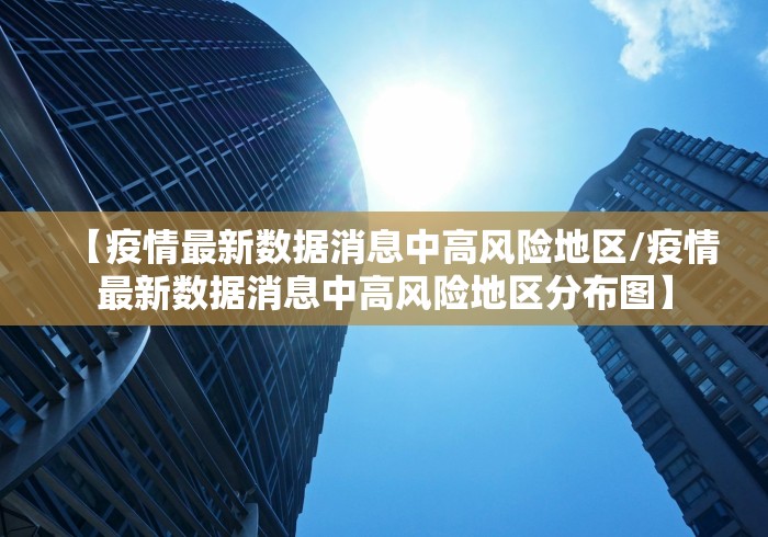 【疫情最新数据消息中高风险地区/疫情最新数据消息中高风险地区分布图】