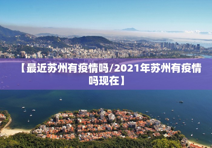 【最近苏州有疫情吗/2021年苏州有疫情吗现在】 【最近苏州有疫情吗/2021年苏州有疫情吗现在】