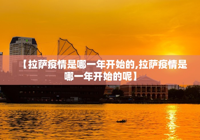 【拉萨疫情是哪一年开始的,拉萨疫情是哪一年开始的呢】 【拉萨疫情是哪一年开始的,拉萨疫情是哪一年开始的呢】