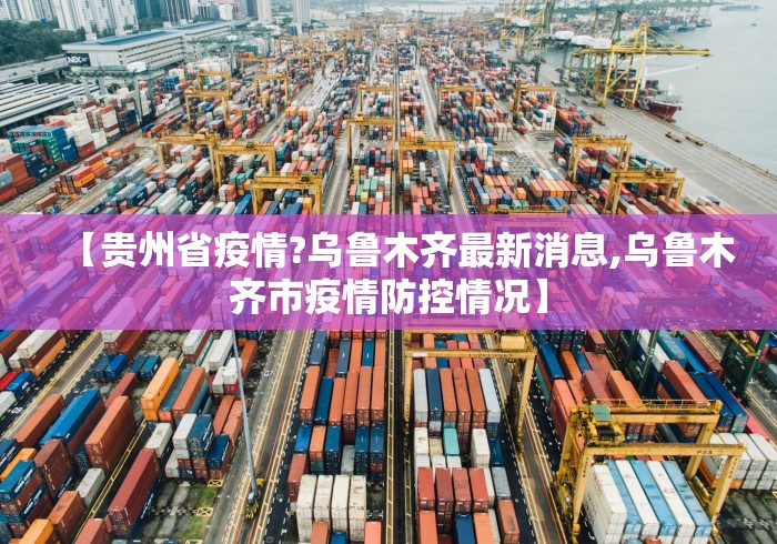 【贵州省疫情?乌鲁木齐最新消息,乌鲁木齐市疫情防控情况】