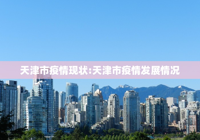 天津市疫情现状:天津市疫情发展情况 天津市疫情现状:天津市疫情发展情况