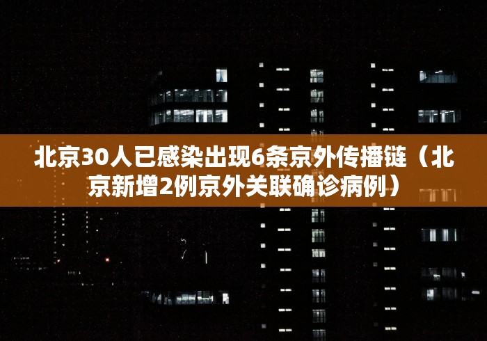 北京30人已感染出现6条京外传播链(北京新增2例京外关联确诊病例) 北京30人已感染出现6条京外传播链(北京新增2例京外关联确诊病例)
