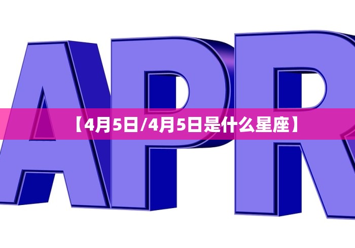 【4月5日/4月5日是什么星座】