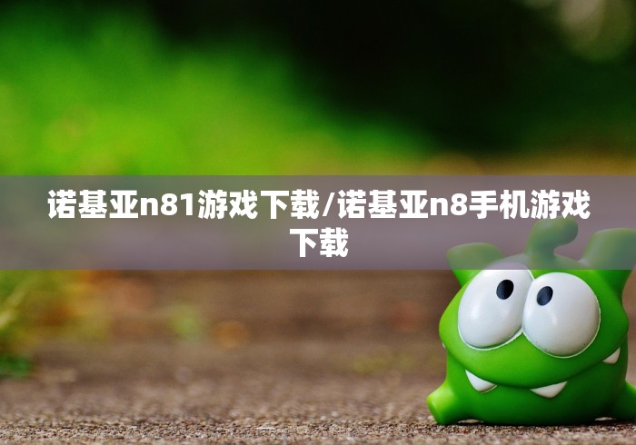 诺基亚n81游戏下载/诺基亚n8手机游戏下载 诺基亚n81游戏下载/诺基亚n8手机游戏下载