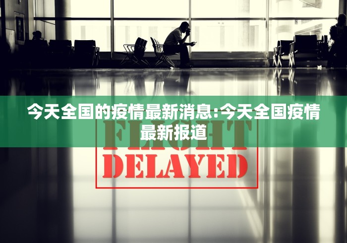 今天全国的疫情最新消息:今天全国疫情最新报道 今天全国的疫情最新消息:今天全国疫情最新报道