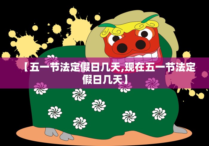 【五一节法定假日几天,现在五一节法定假日几天】