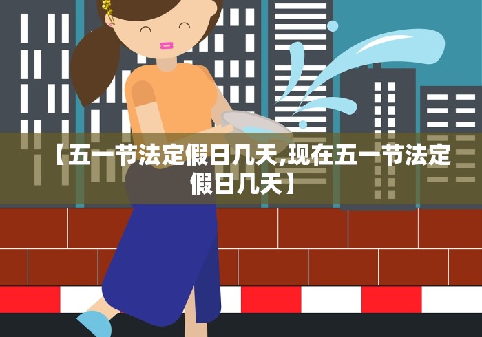 【五一节法定假日几天,现在五一节法定假日几天】