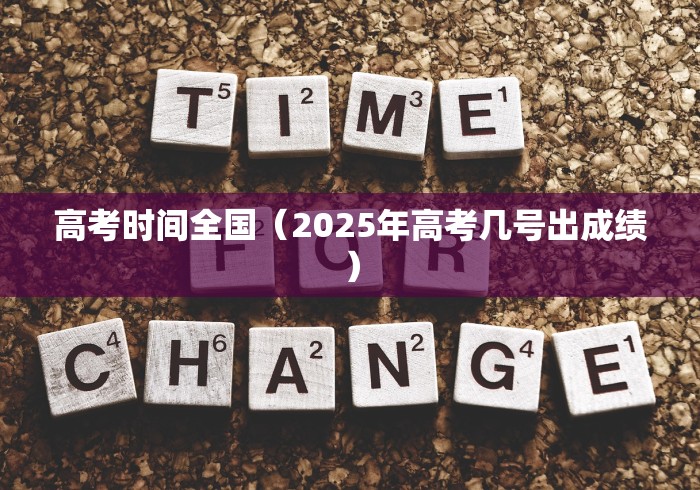 高考时间全国（2025年高考几号出成绩）