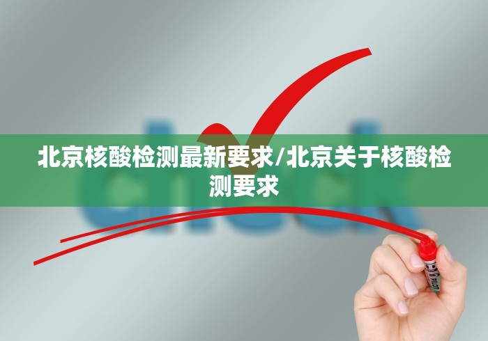 北京核酸检测最新要求/北京关于核酸检测要求 北京核酸检测最新要求/北京关于核酸检测要求