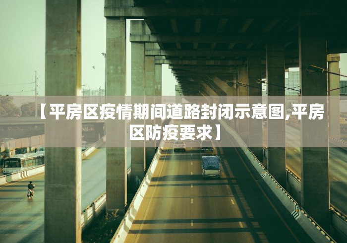 【平房区疫情期间道路封闭示意图,平房区防疫要求】 【平房区疫情期间道路封闭示意图,平房区防疫要求】