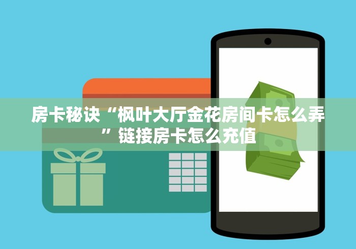 房卡秘诀“枫叶大厅金花房间卡怎么弄”链接房卡怎么充值 房卡秘诀“枫叶大厅金花房间卡怎么弄”链接房卡怎么充值