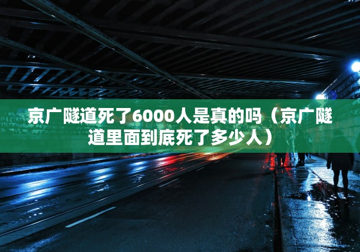 京广隧道死了6000人是真的吗(京广隧道里面到底死了多少人) 京广隧道死了6000人是真的吗(京广隧道里面到底死了多少人)