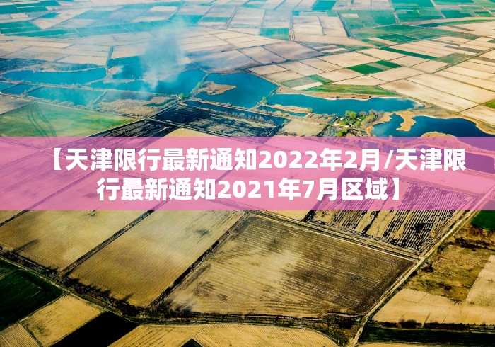 【天津限行最新通知2022年2月/天津限行最新通知2021年7月区域】 【天津限行最新通知2022年2月/天津限行最新通知2021年7月区域】