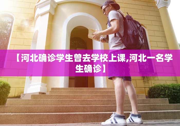 【河北确诊学生曾去学校上课,河北一名学生确诊】 【河北确诊学生曾去学校上课,河北一名学生确诊】