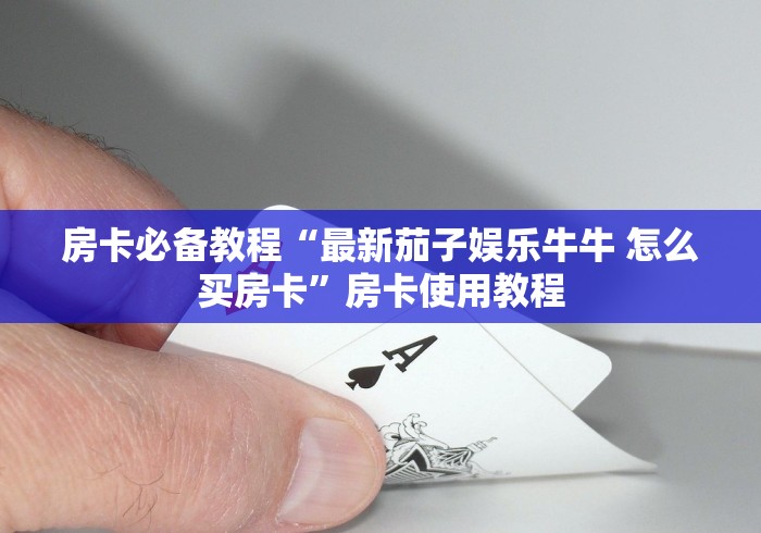房卡必备教程“最新茄子娱乐牛牛 怎么买房卡”房卡使用教程 房卡必备教程“最新茄子娱乐牛牛 怎么买房卡”房卡使用教程
