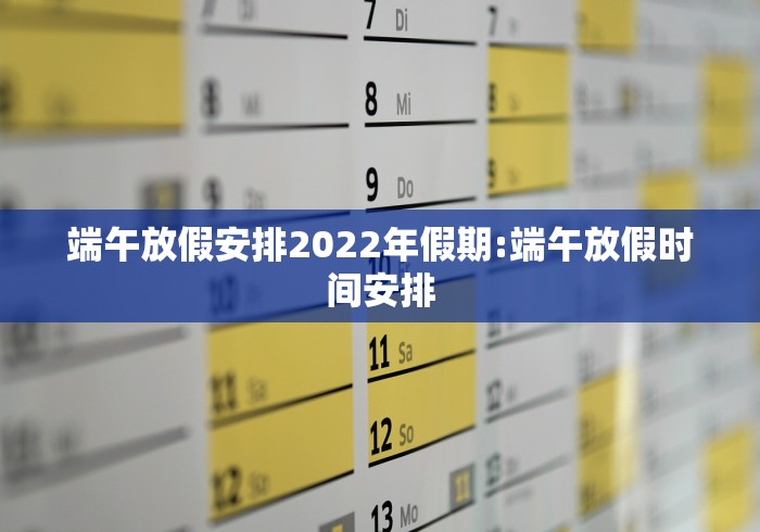 端午放假安排2022年假期:端午放假时间安排
