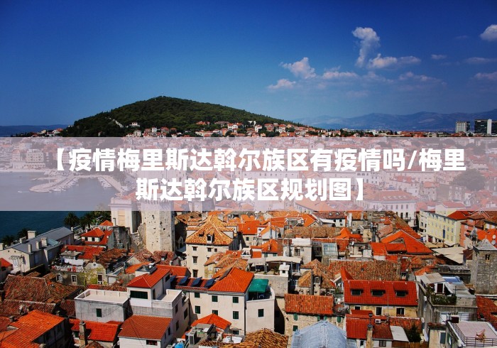 【疫情梅里斯达斡尔族区有疫情吗/梅里斯达斡尔族区规划图】 【疫情梅里斯达斡尔族区有疫情吗/梅里斯达斡尔族区规划图】