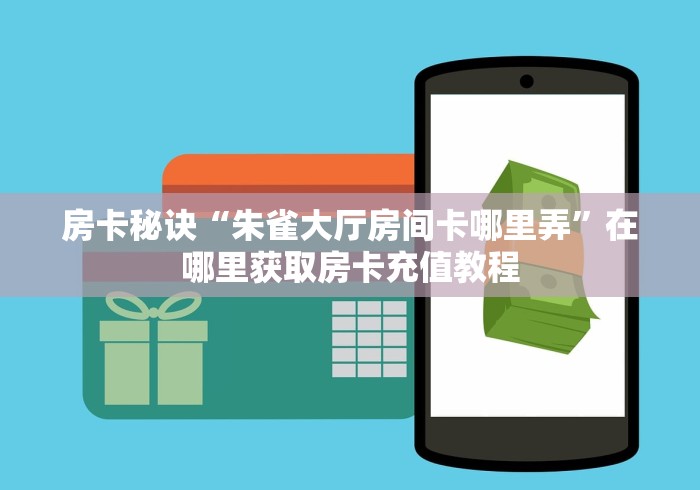 房卡秘诀“朱雀大厅房间卡哪里弄”在哪里获取房卡充值教程 房卡秘诀“朱雀大厅房间卡哪里弄”在哪里获取房卡充值教程